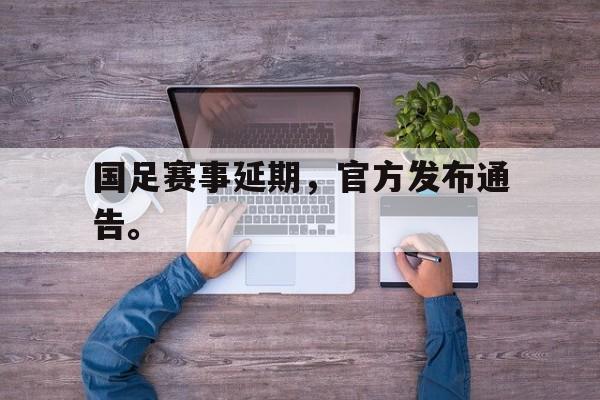 IMsports-国足赛事延期，官方发布通告。