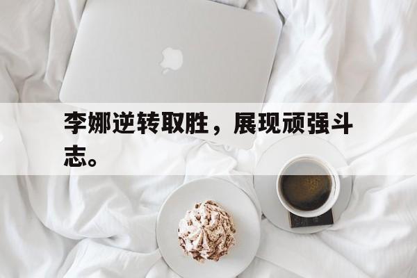 IMsports-李娜逆转取胜，展现顽强斗志。