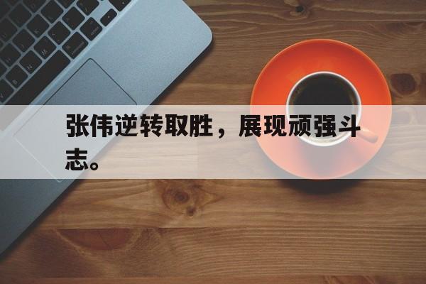 IMsports-张伟逆转取胜，展现顽强斗志。
