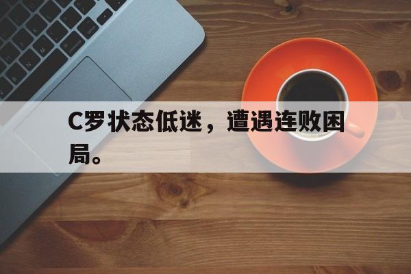 IMsports-C罗状态低迷，遭遇连败困局。