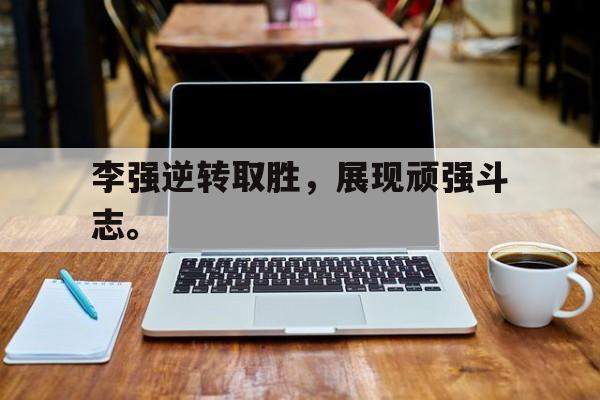 电子竞技app-李强逆转取胜，展现顽强斗志。