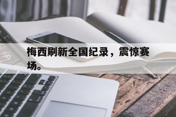 电子竞技app下载-梅西刷新全国纪录，震惊赛场。