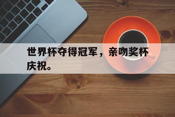电子竞技app-世界杯夺得冠军，亲吻奖杯庆祝。