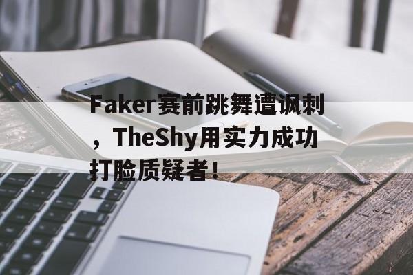 IMsports-Faker赛前跳舞遭讽刺，TheShy用实力成功打脸质疑者！