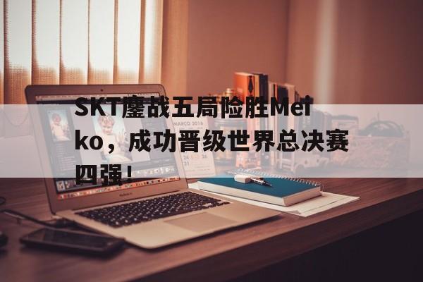 IMsports-SKT鏖战五局险胜Meiko，成功晋级世界总决赛四强！