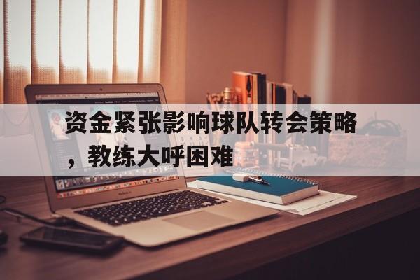 IMsports-资金紧张影响球队转会策略，教练大呼困难