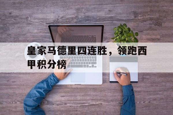 电子竞技app-皇家马德里四连胜，领跑西甲积分榜