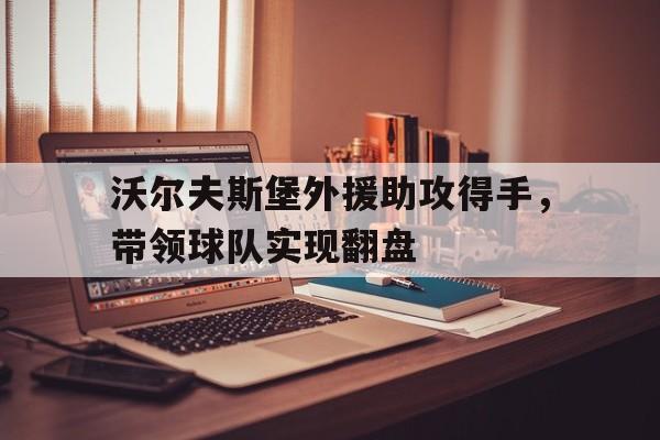 沃尔夫斯堡外援助攻得手，带领球队实现翻盘