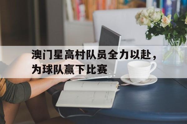 澳门星高村队员全力以赴，为球队赢下比赛