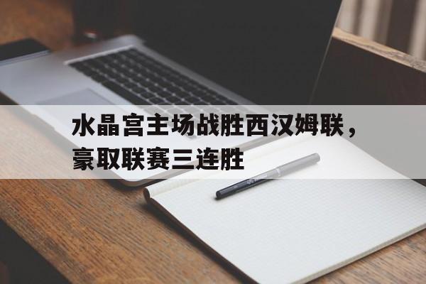 水晶宫主场战胜西汉姆联，豪取联赛三连胜