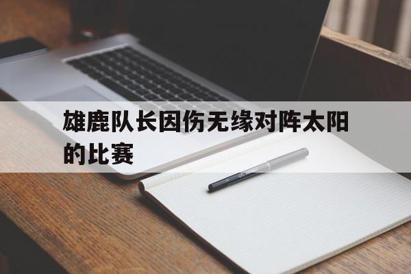 雄鹿队长因伤无缘对阵太阳的比赛